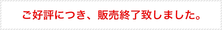 ご好評につき、販売終了致しました。